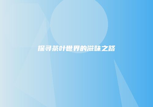 探寻茶叶世界的滋味之路