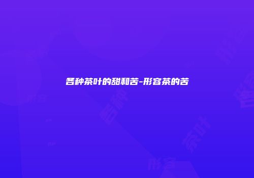 各种茶叶的甜和苦-形容茶的苦