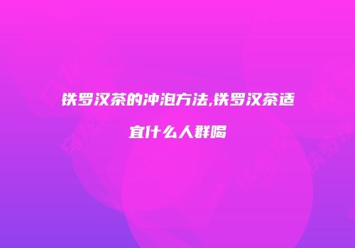 铁罗汉茶的冲泡方法,铁罗汉茶适宜什么人群喝