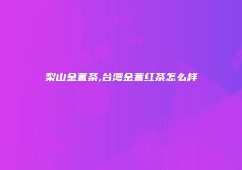 梨山金萱茶,台湾金萱红茶怎么样