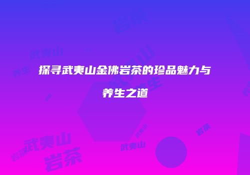 探寻武夷山金佛岩茶的珍品魅力与养生之道
