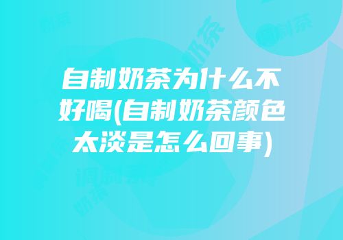 自制奶茶为什么不好喝(自制奶茶颜色太淡是怎么回事)