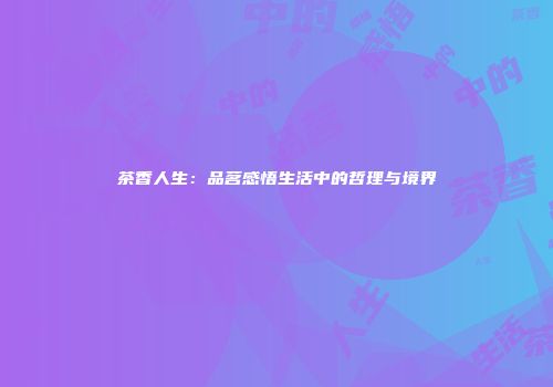 茶香人生：品茗感悟生活中的哲理与境界