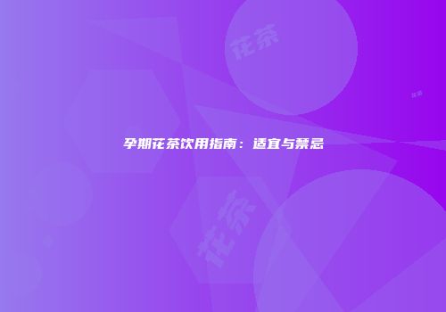 孕期花茶饮用指南：适宜与禁忌