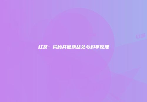 红茶：揭秘其健康益处与科学原理