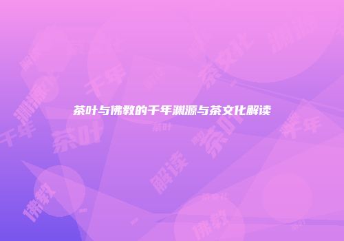 茶叶与佛教的千年渊源与茶文化解读