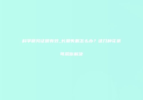 科学研究证明有效_长期失眠怎么办？这几种花茶可帮你解决