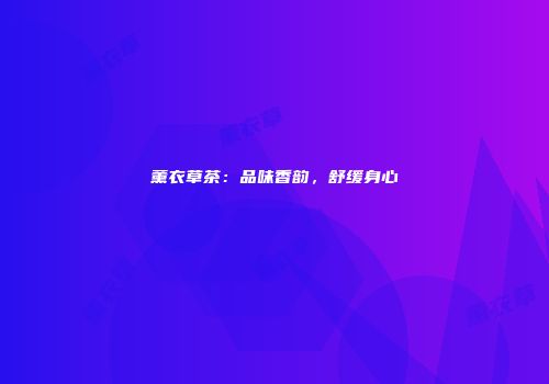 薰衣草茶：品味香韵，舒缓身心
