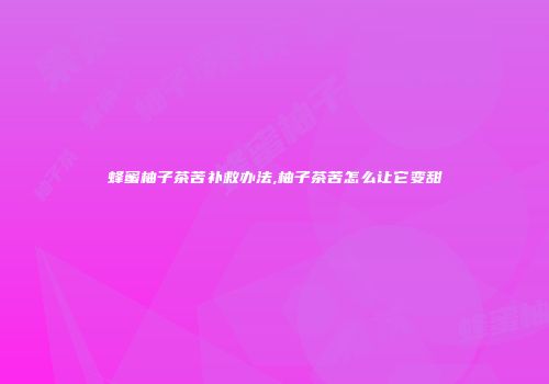 蜂蜜柚子茶苦补救办法,柚子茶苦怎么让它变甜