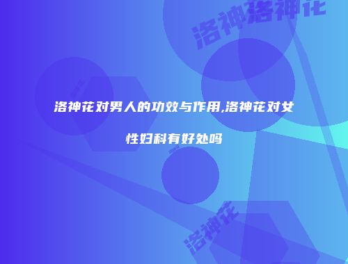 洛神花对男人的功效与作用,洛神花对女性妇科有好处吗