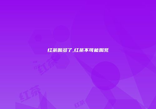 红茶喝多了,红茶不可能喝死
