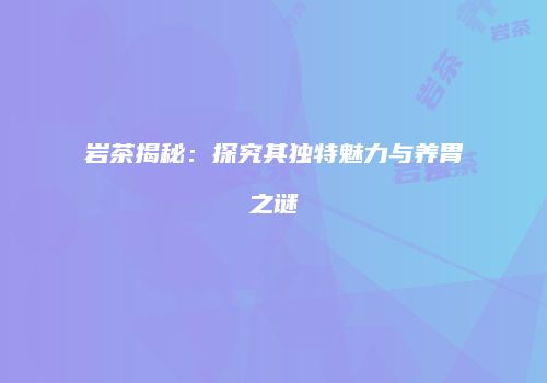岩茶揭秘：探究其独特魅力与养胃之谜