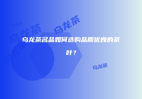乌龙茶名品如何选购品质优良的茶叶？
