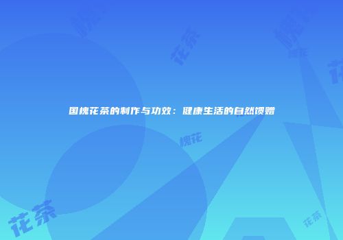 国槐花茶的制作与功效：健康生活的自然馈赠