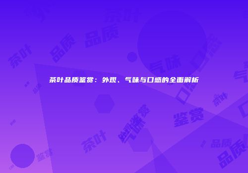 茶叶品质鉴赏：外观、气味与口感的全面解析