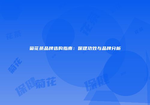 菊花茶品牌选购指南：保健功效与品牌分析