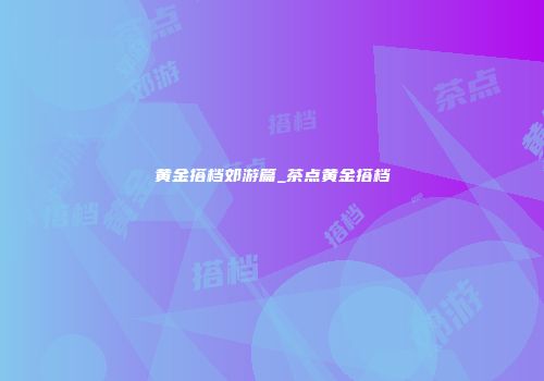 黄金搭档郊游篇_茶点黄金搭档
