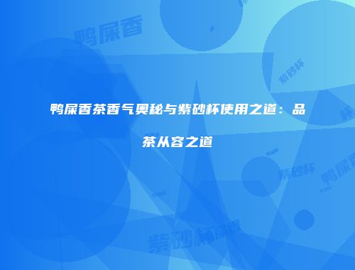 鸭屎香茶香气奥秘与紫砂杯使用之道：品茶从容之道