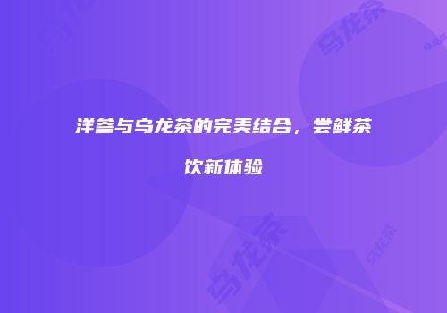洋参与乌龙茶的完美结合，尝鲜茶饮新体验