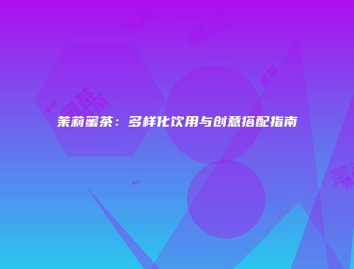 茉莉蜜茶：多样化饮用与创意搭配指南