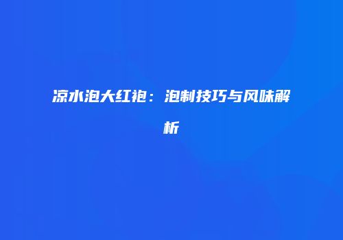 凉水泡大红袍：泡制技巧与风味解析