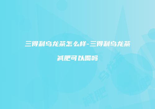三得利乌龙茶怎么样-三得利乌龙茶减肥可以喝吗