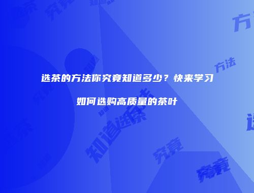 选茶的方法你究竟知道多少？快来学习如何选购高质量的茶叶