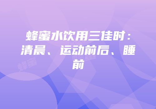 蜂蜜水饮用三佳时：清晨、运动前后、睡前