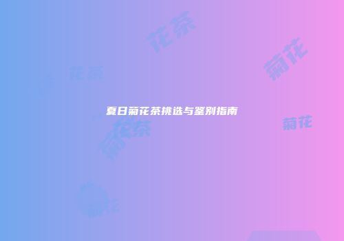 夏日菊花茶挑选与鉴别指南