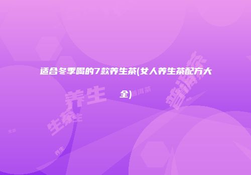 适合冬季喝的7款养生茶(女人养生茶配方大全)