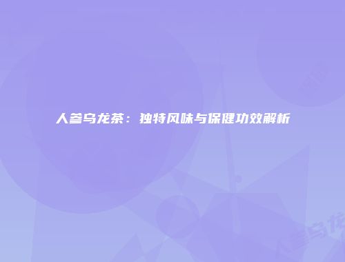 人参乌龙茶：独特风味与保健功效解析