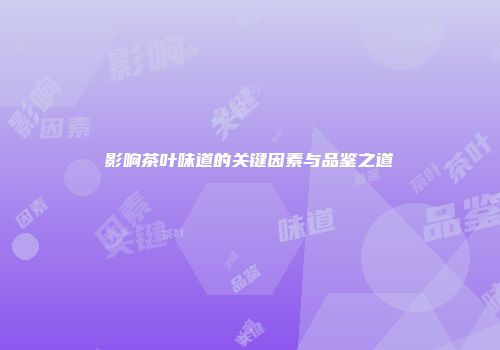影响茶叶味道的关键因素与品鉴之道