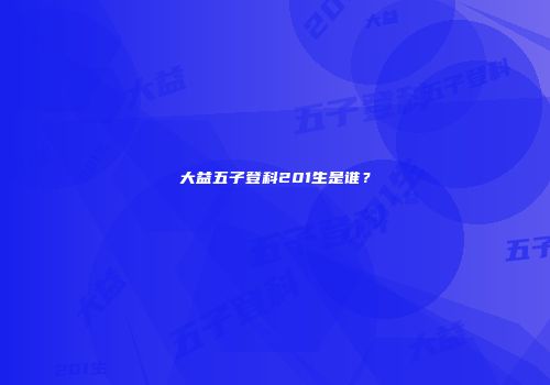 大益五子登科201生是谁？