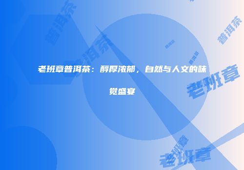 老班章普洱茶：醇厚浓郁，自然与人文的味觉盛宴