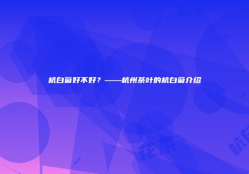 杭白菊好不好？——杭州茶叶的杭白菊介绍