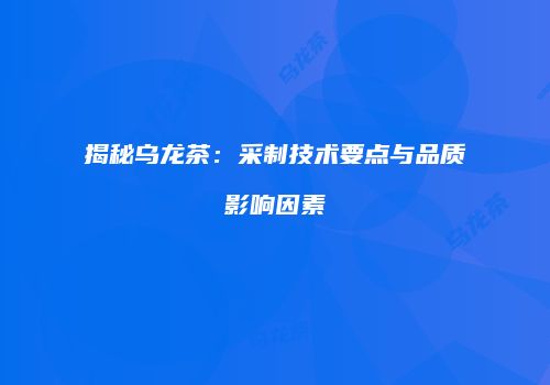 揭秘乌龙茶：采制技术要点与品质影响因素