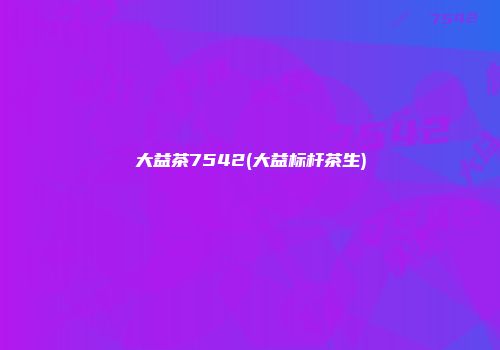大益茶7542(大益标杆茶生)