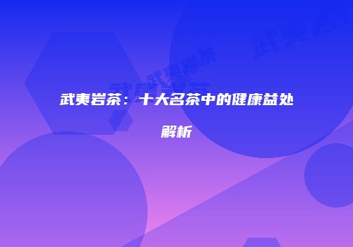 武夷岩茶：十大名茶中的健康益处解析