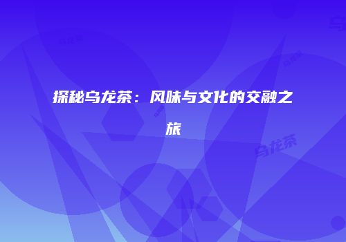 探秘乌龙茶：风味与文化的交融之旅