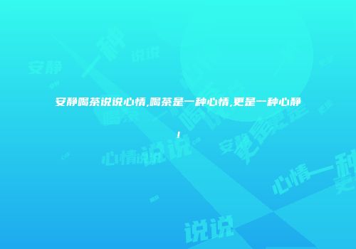 安静喝茶说说心情,喝茶是一种心情,更是一种心静!