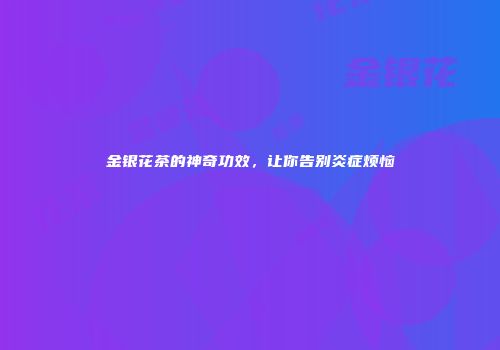 金银花茶的神奇功效，让你告别炎症烦恼