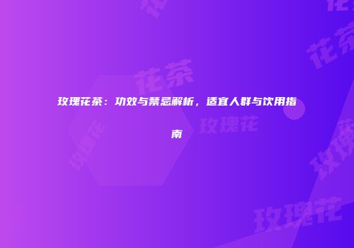 玫瑰花茶：功效与禁忌解析，适宜人群与饮用指南