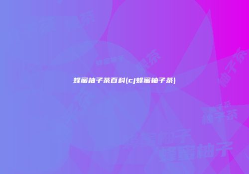 蜂蜜柚子茶百科(cj蜂蜜柚子茶)