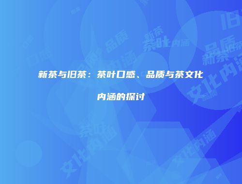 新茶与旧茶：茶叶口感、品质与茶文化内涵的探讨