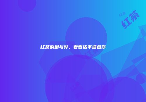 红茶的利与弊，看看适不适合你