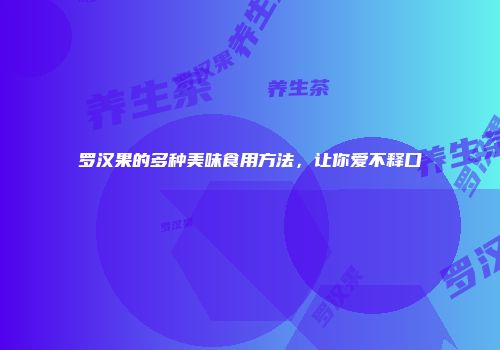 罗汉果的多种美味食用方法，让你爱不释口