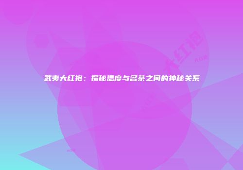武夷大红袍：揭秘温度与名茶之间的神秘关系