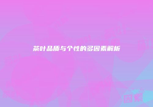 茶叶品质与个性的多因素解析