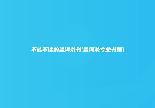 不能不读的普洱茶书(普洱茶专业书籍)