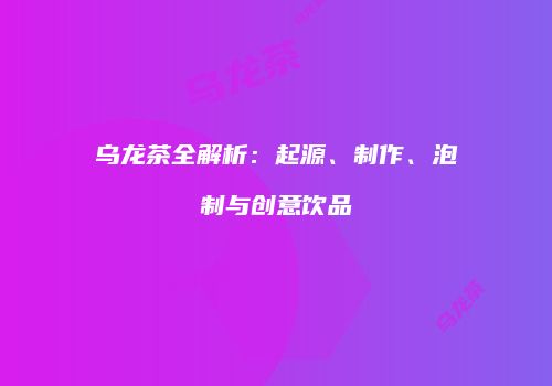 乌龙茶全解析：起源、制作、泡制与创意饮品